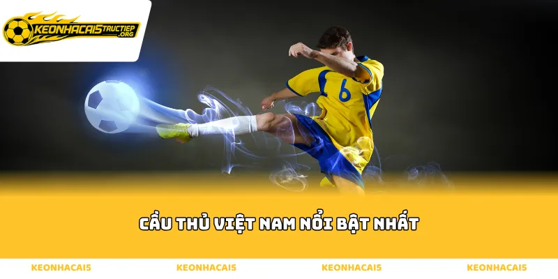 Tiêu chí nhận diện những cầu thủ Việt Nam nổi bật nhất