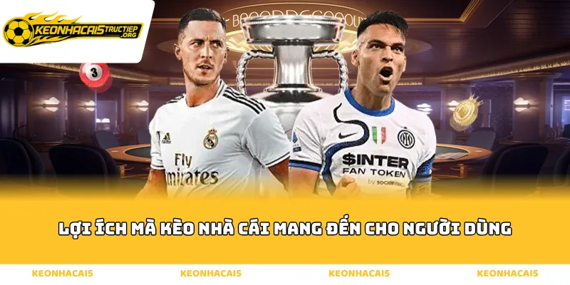 Lợi ích mà Kèo Nhà Cái mang đến cho người dùng