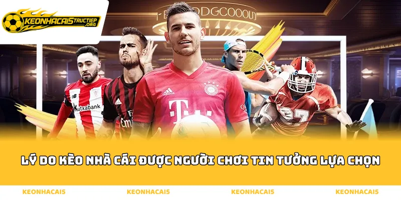 Lý do Kèo Nhà Cái được người chơi tin tưởng lựa chọn