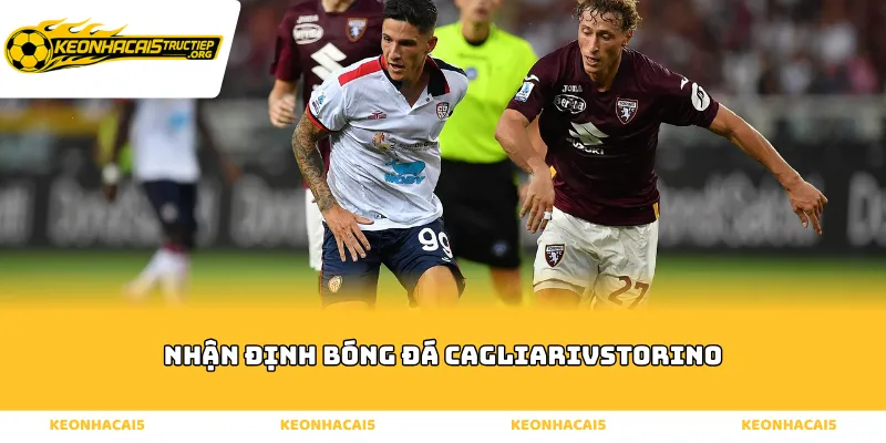 Nhận Định Bóng Đá Cagliari Vs Torino - Dự Đoán Tỷ Số Serie A
