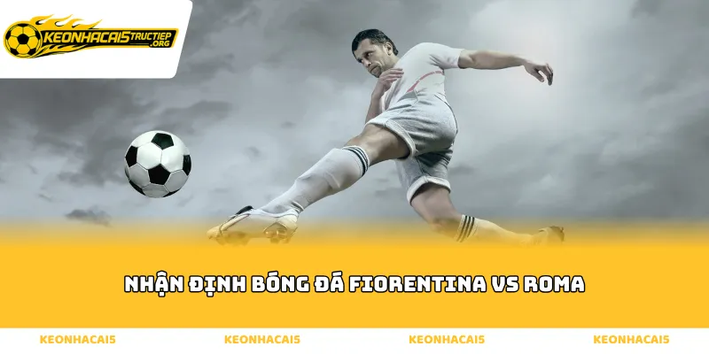 Nhận định bóng đá fiorentina vs roma qua các chỉ số chuyên môn