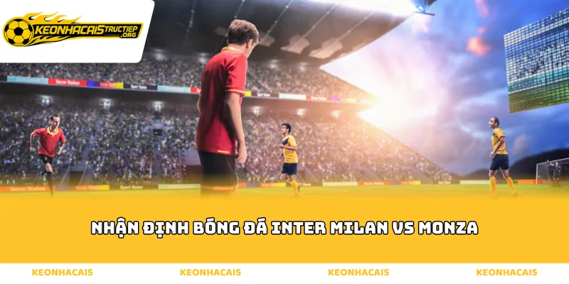 Nhận định bóng đá Inter Milan vs Monza