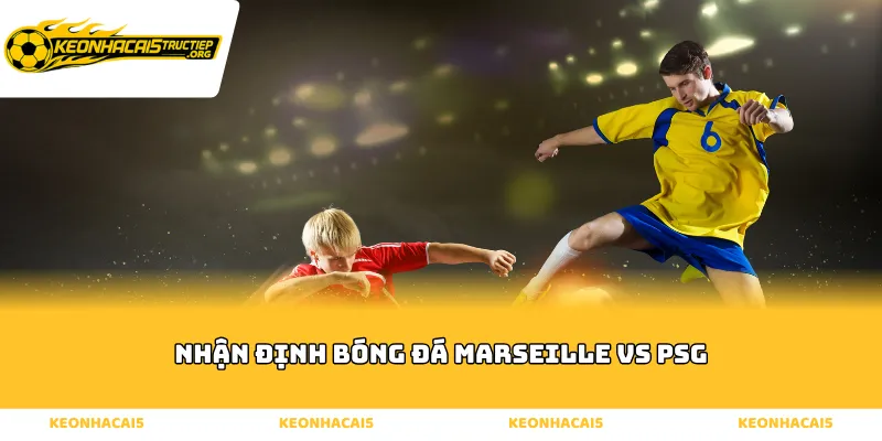 Nhận định bóng đá Marseille vs PSG qua sức mạnh tấn công
